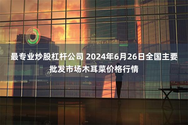 最专业炒股杠杆公司 2024年6月26日全国主要批发市场木耳菜价格行情