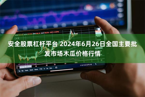 安全股票杠杆平台 2024年6月26日全国主要批发市场木瓜价格行情