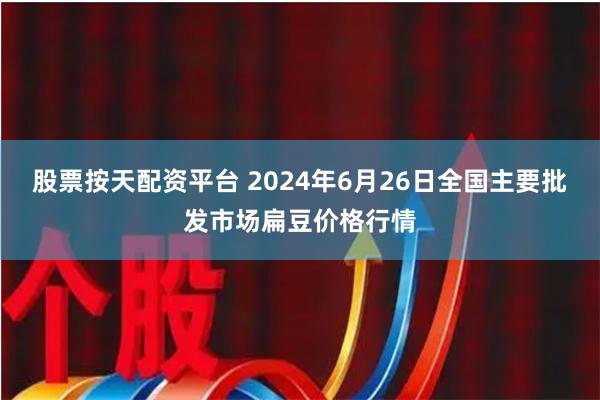 股票按天配资平台 2024年6月26日全国主要批发市场扁豆价格行情