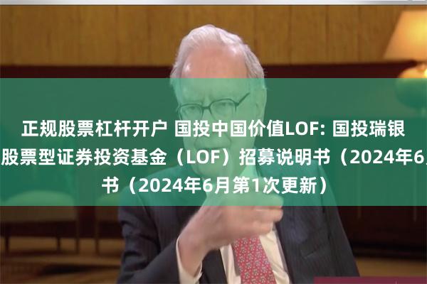 正规股票杠杆开户 国投中国价值LOF: 国投瑞银中国价值发现股票型证券投资基金（LOF）招募说明书（2024年6月第1次更新）