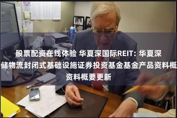 股票配资在线体验 华夏深国际REIT: 华夏深国际仓储物流封闭式基础设施证券投资基金基金产品资料概要更新