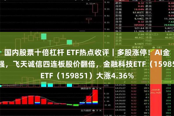 国内股票十倍杠杆 ETF热点收评｜多股涨停！AI金融+数字货币走强，飞天诚信四连板股价翻倍，金融科技ETF（159851）大涨4.36%