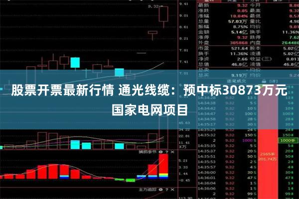 股票开票最新行情 通光线缆：预中标30873万元国家电网
