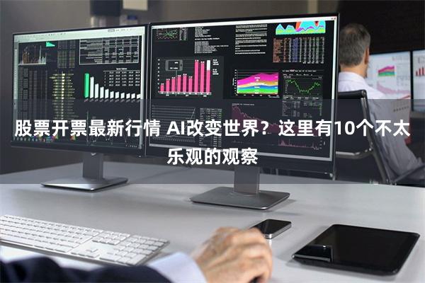 股票开票最新行情 AI改变世界？这里有10个不太乐观的观察