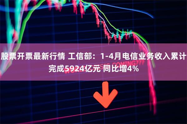 股票开票最新行情 工信部：1-4月电信业务收入累计完成5924亿元 同比增4%