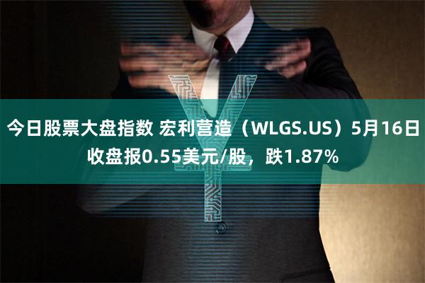 今日股票大盘指数 宏利营造（WLGS.US）5月16日收盘报0.55美元/股，跌1.87%