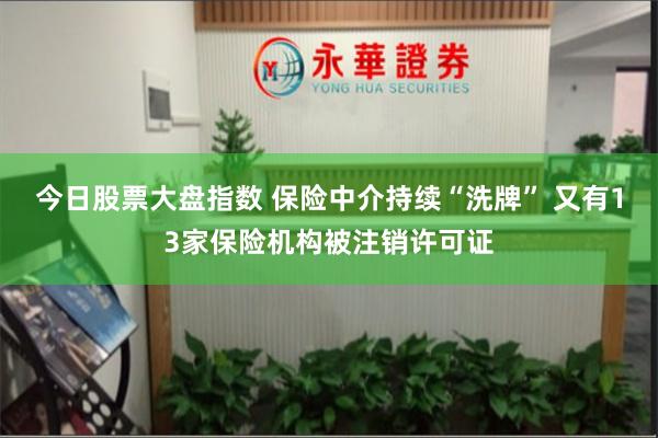 今日股票大盘指数 保险中介持续“洗牌” 又有13家保险机构被注销许可证