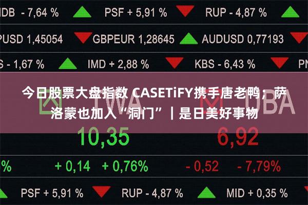 今日股票大盘指数 CASETiFY携手唐老鸭；萨洛蒙也加入“洞门”｜是日美好事物