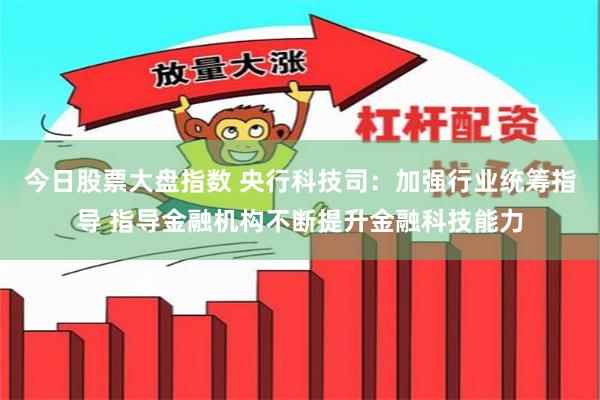 今日股票大盘指数 央行科技司：加强行业统筹指导 指导金融机构不断提升金融科技能力