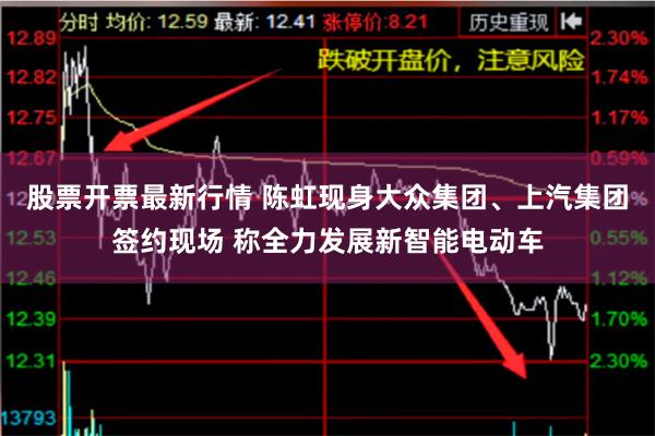 股票开票最新行情 陈虹现身大众集团、上汽集团签约现场 称全力发展新智能电动车