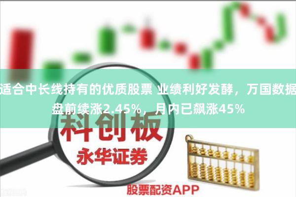 适合中长线持有的优质股票 业绩利好发酵，万国数据盘前续涨2.45%，月内已飙涨45%