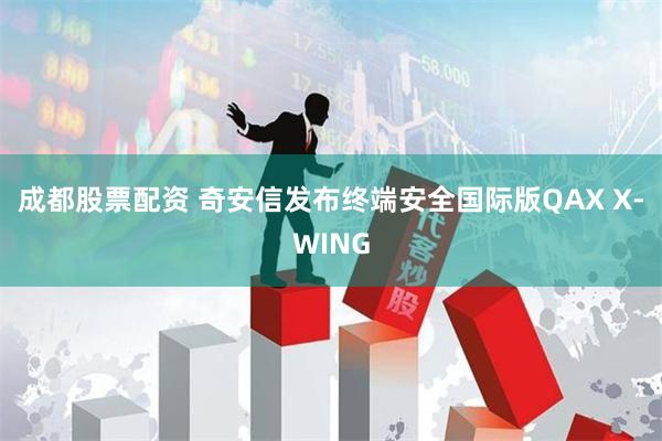 成都股票配资 奇安信发布终端安全国际版QAX X-WING