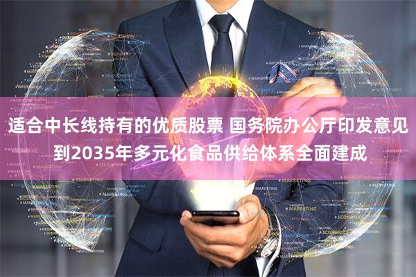 适合中长线持有的优质股票 国务院办公厅印发意见 到2035年