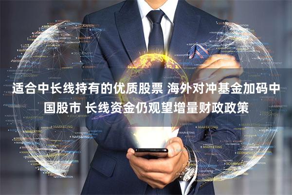 适合中长线持有的优质股票 海外对冲基金加码中国股市 长线资金