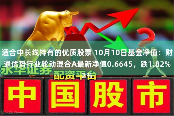 适合中长线持有的优质股票 10月10日基金净值：财通优势行业