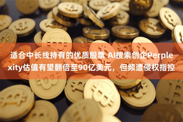 适合中长线持有的优质股票 AI搜索创企Perplexit