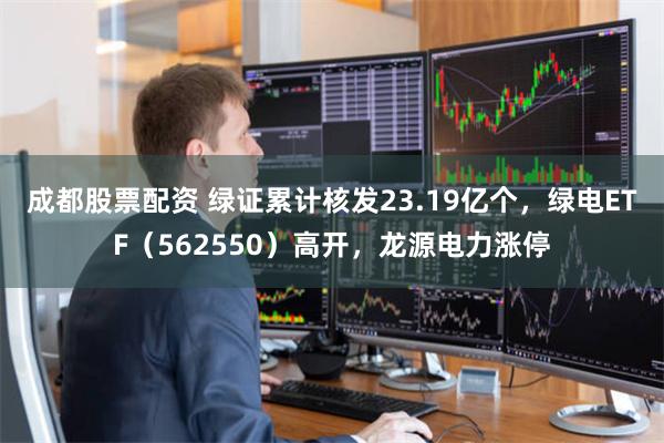 成都股票配资 绿证累计核发23.19亿个，绿电ETF（5