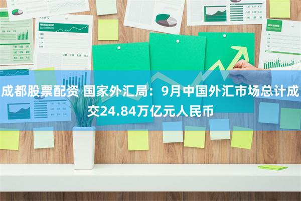 成都股票配资 国家外汇局：9月中国外汇市场总计成交24.84万亿元人民币