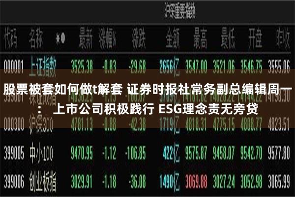 股票被套如何做t解套 证券时报社常务副总编辑周一： 上市公司积极践行 ESG理念责无旁贷