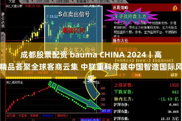 成都股票配资 bauma CHINA 2024丨高端精品荟聚