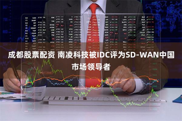 成都股票配资 南凌科技被IDC评为SD-WAN中国市场领